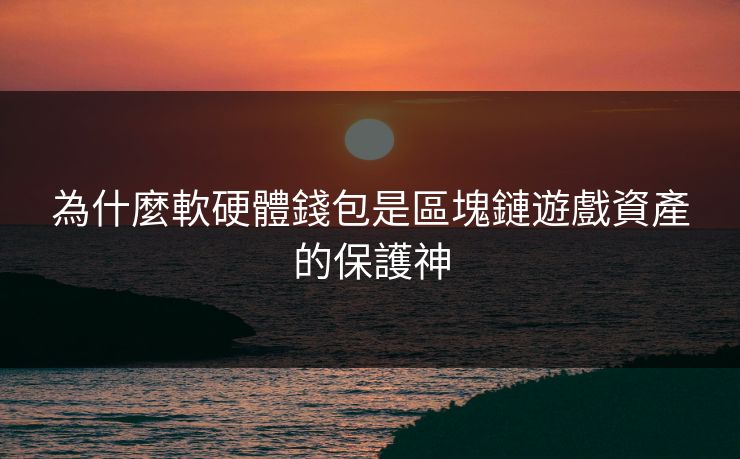 為什麼軟硬體錢包是區塊鏈遊戲資產的保護神