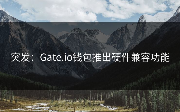 突发：Gate.io钱包推出硬件兼容功能