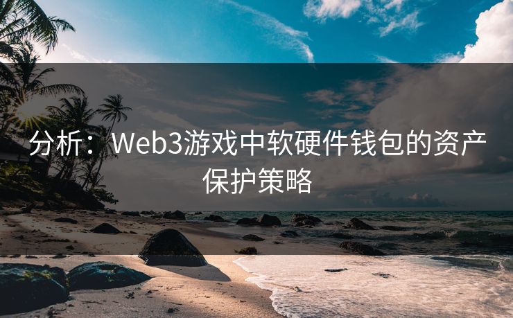 分析：Web3游戏中软硬件钱包的资产保护策略